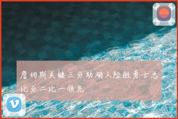 詹姆斯关键三分助湖人险胜勇士总比分二比一领先