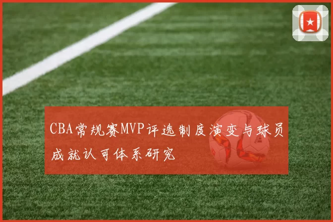 CBA常规赛MVP评选制度演变与球员成就认可体系研究