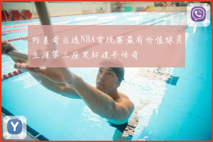 约基奇当选NBA常规赛最有价值球员生涯第三座奖杯追平传奇