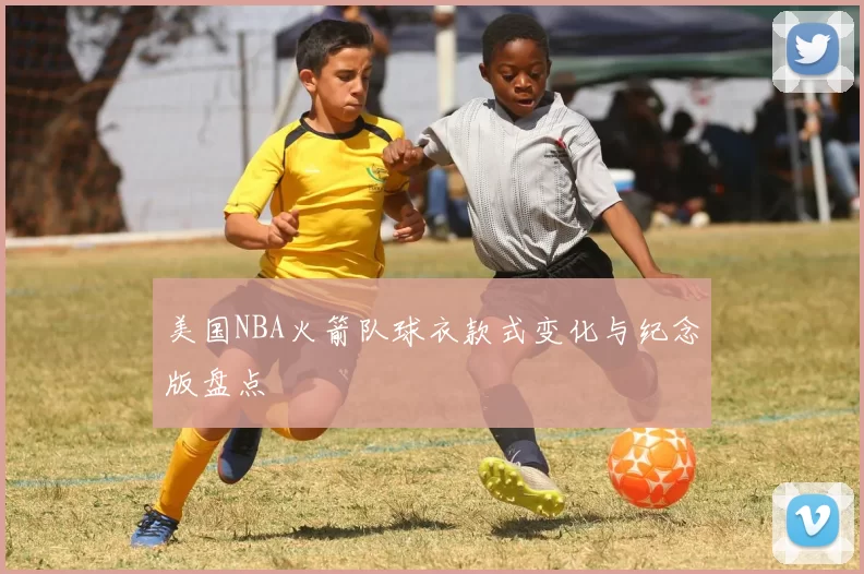 美国NBA火箭队球衣款式变化与纪念版盘点
