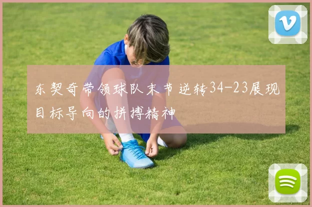 东契奇带领球队末节逆转34-23展现目标导向的拼搏精神