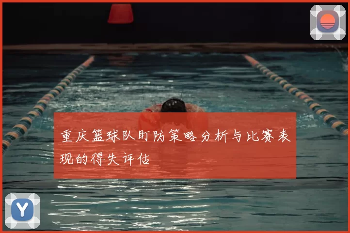 重庆篮球队盯防策略分析与比赛表现的得失评估