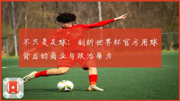 不只是足球:剖析世界杯官方用球背后的商业与政治角力