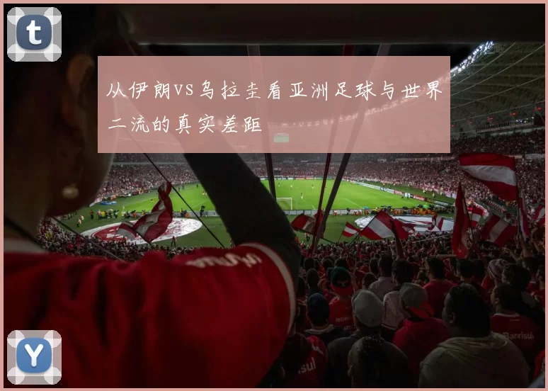 从伊朗vs乌拉圭看亚洲足球与世界二流的真实差距