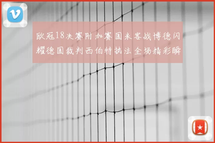 欧冠18决赛附加赛国米客战博德闪耀德国裁判西伯特执法全场精彩瞬间回顾