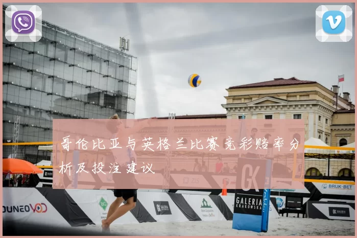 哥伦比亚与英格兰比赛竞彩赔率分析及投注建议