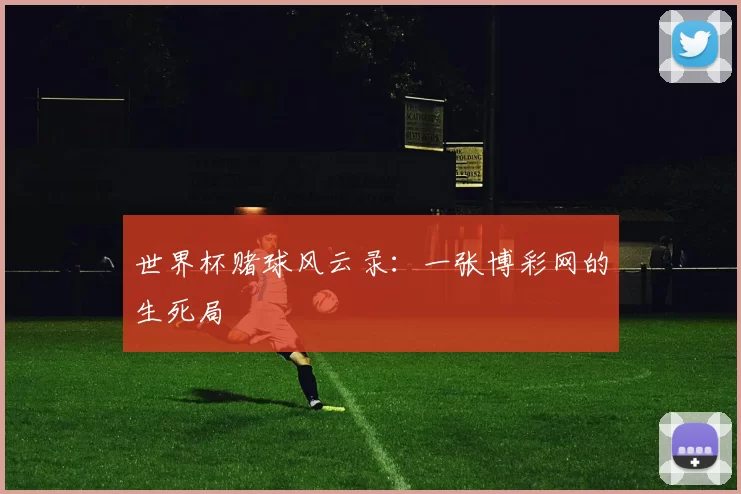 世界杯赌球风云录:一张博彩网的生死局