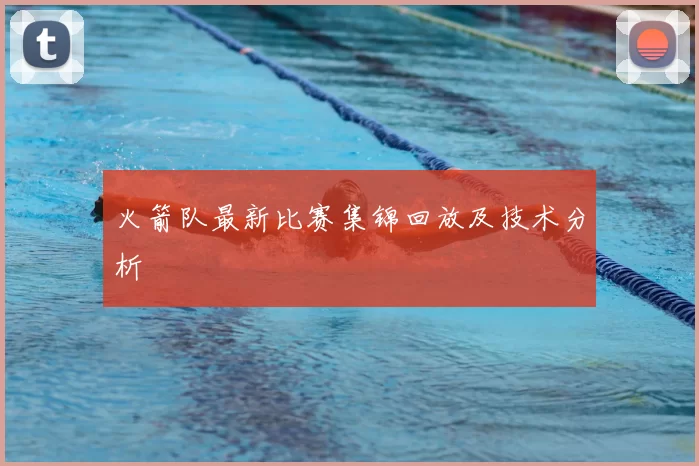 火箭队最新比赛集锦回放及技术分析