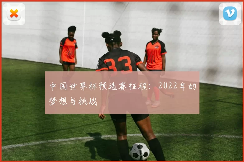 中国世界杯预选赛征程:2022年的梦想与挑战