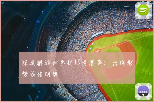 深度解读世界杯19号赛事:出线形势或将明朗