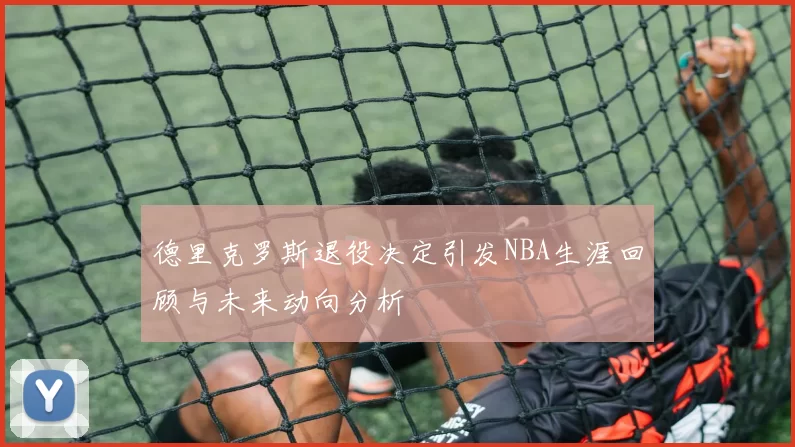 德里克罗斯退役决定引发NBA生涯回顾与未来动向分析