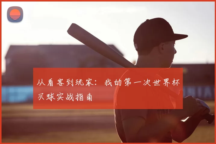 从看客到玩家:我的第一次世界杯买球实战指南