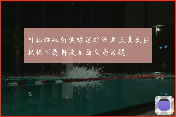 司机称独行侠球迷对浓眉交易反应积极不愿再谈东眉交易话题