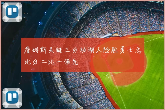 詹姆斯关键三分助湖人险胜勇士总比分二比一领先