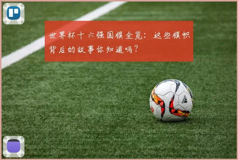 世界杯十六强国旗全览:这些旗帜背后的故事你知道吗?