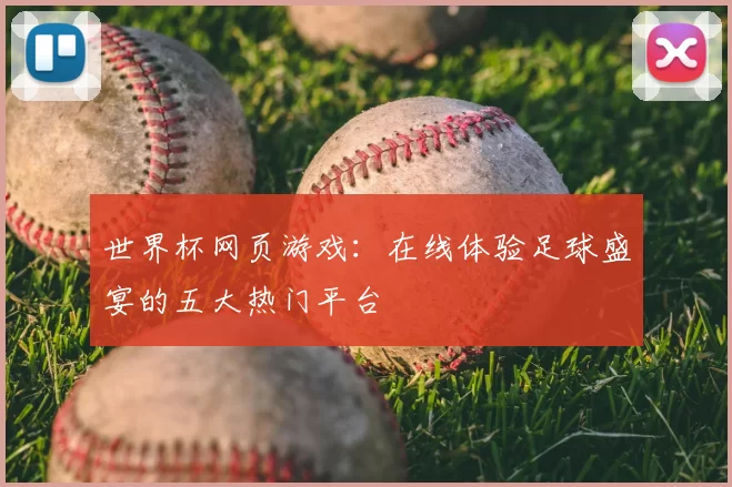 世界杯网页游戏：在线体验足球盛宴的五大热门平台