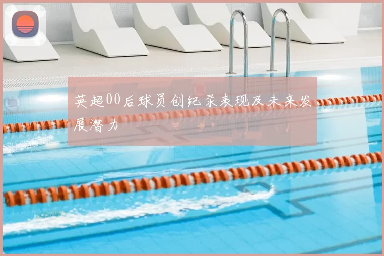 英超00后球员创纪录表现及未来发展潜力