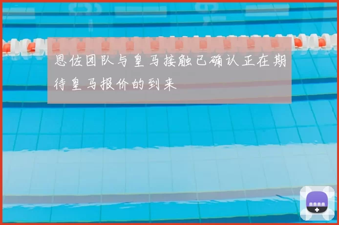 恩佐团队与皇马接触已确认正在期待皇马报价的到来