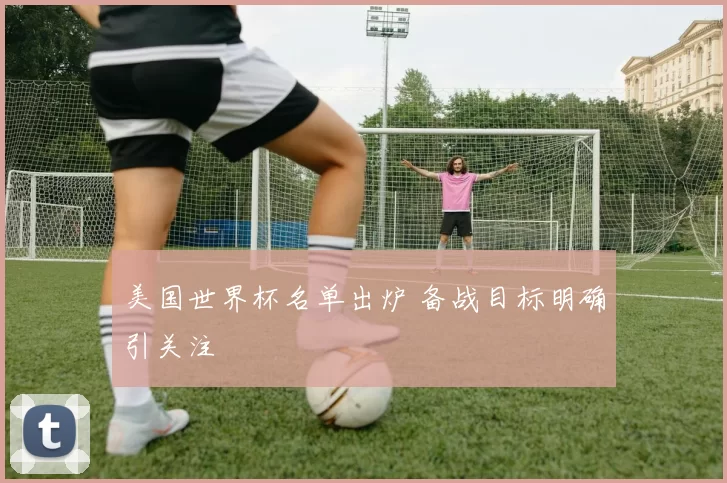美国世界杯名单出炉 备战目标明确引关注