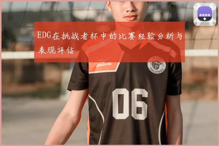 EDG在挑战者杯中的比赛经验分析与表现评估