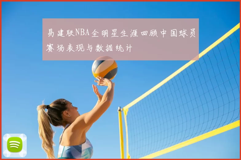 易建联NBA全明星生涯回顾中国球员赛场表现与数据统计