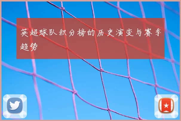 英超球队积分榜的历史演变与赛季趋势