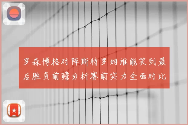 罗森博格对阵斯特罗姆谁能笑到最后胜负前瞻分析赛前实力全面对比