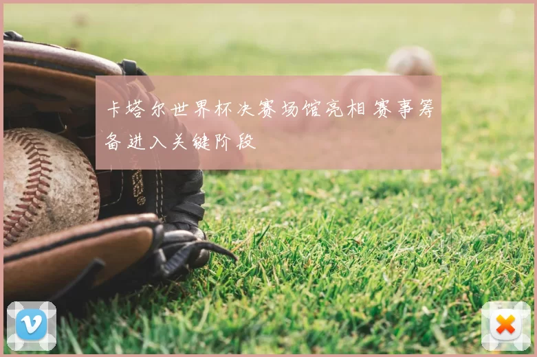 卡塔尔世界杯决赛场馆亮相 赛事筹备进入关键阶段