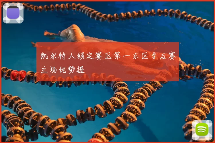凯尔特人锁定赛区第一东区季后赛主场优势握