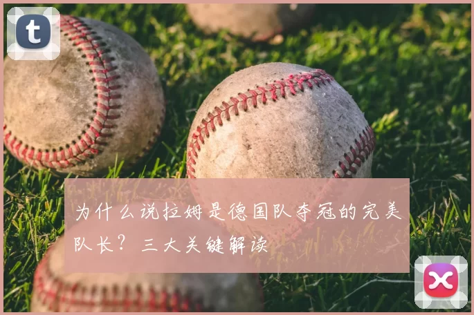 为什么说拉姆是德国队夺冠的完美队长？三大关键解读