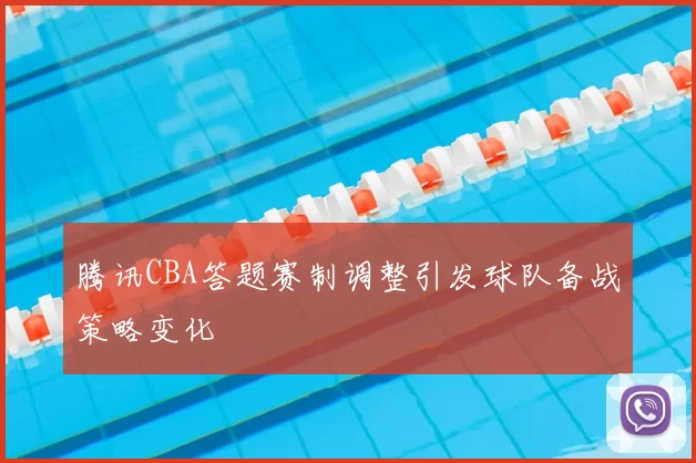 腾讯CBA答题赛制调整引发球队备战策略变化