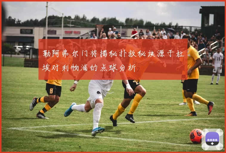 勒阿弗尔门将揭秘扑救秘诀源于杜埃对利物浦的点球分析
