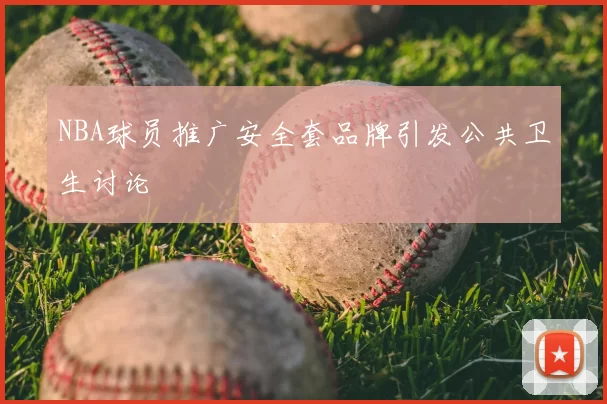 NBA球员推广安全套品牌引发公共卫生讨论