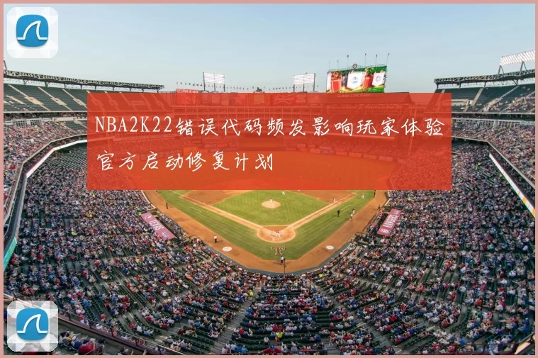 NBA2K22错误代码频发影响玩家体验官方启动修复计划