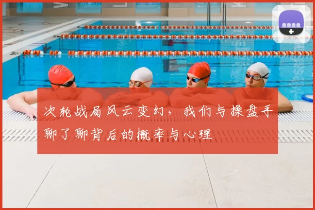 次轮战局风云变幻，我们与操盘手聊了聊背后的概率与心理