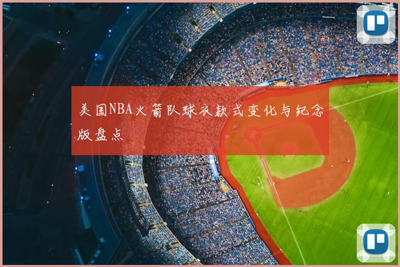 美国NBA火箭队球衣款式变化与纪念版盘点