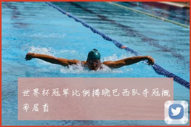 世界杯冠军比例揭晓巴西队夺冠概率居首