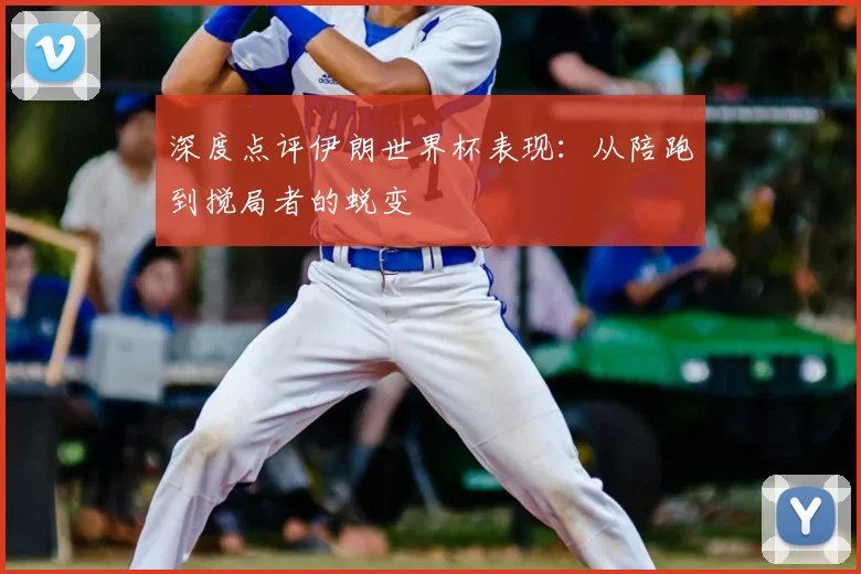 深度点评伊朗世界杯表现：从陪跑到搅局者的蜕变