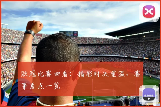 欧冠比赛回看:精彩对决重温,赛事看点一览