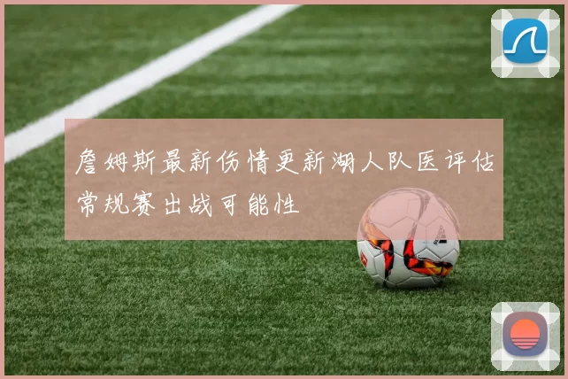 詹姆斯最新伤情更新湖人队医评估常规赛出战可能性