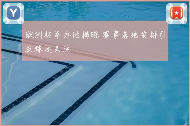 欧洲杯举办地揭晓 赛事落地安排引发球迷关注