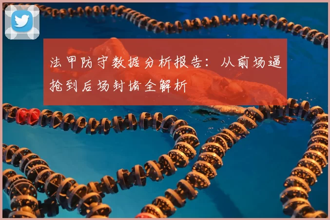 法甲防守数据分析报告:从前场逼抢到后场封堵全解析