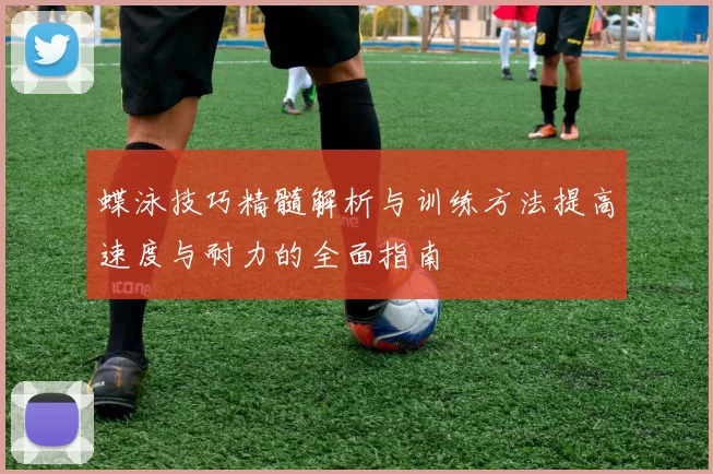 蝶泳技巧精髓解析与训练方法提高速度与耐力的全面指南