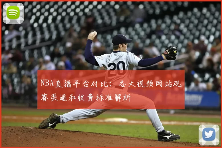 NBA直播平台对比:各大视频网站观赛渠道和收费标准解析