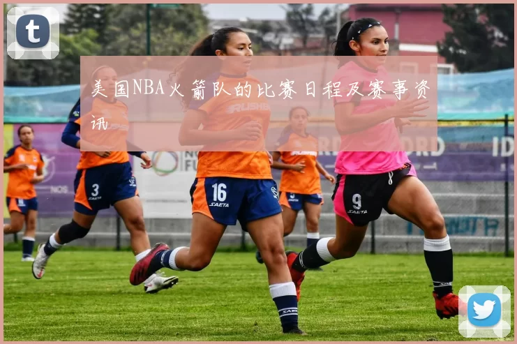 美国NBA火箭队的比赛日程及赛事资讯