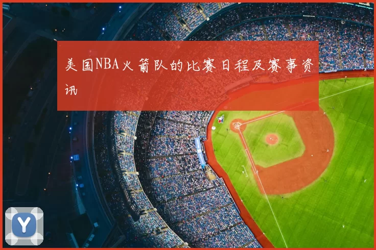 美国NBA火箭队的比赛日程及赛事资讯