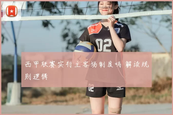 西甲联赛实行主客场制度吗 解读规则逻辑