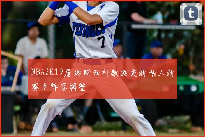 NBA2K19詹姆斯面补数据更新湖人新赛季阵容调整