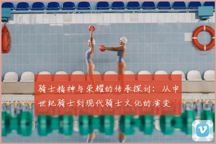 骑士精神与荣耀的传承探讨：从中世纪骑士到现代骑士文化的演变