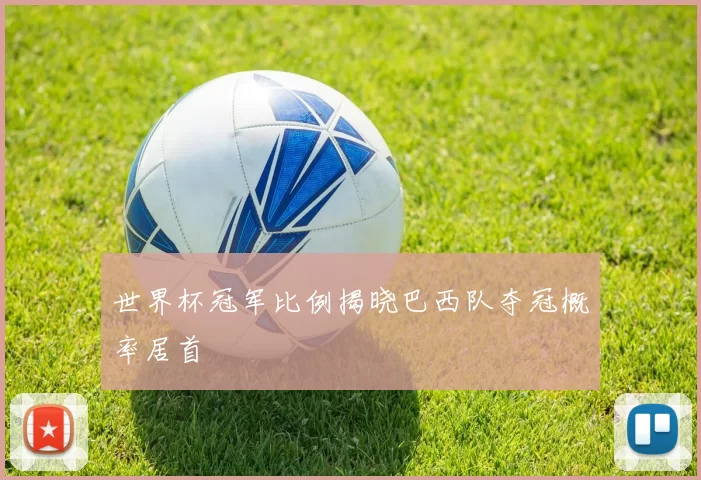 世界杯冠军比例揭晓巴西队夺冠概率居首